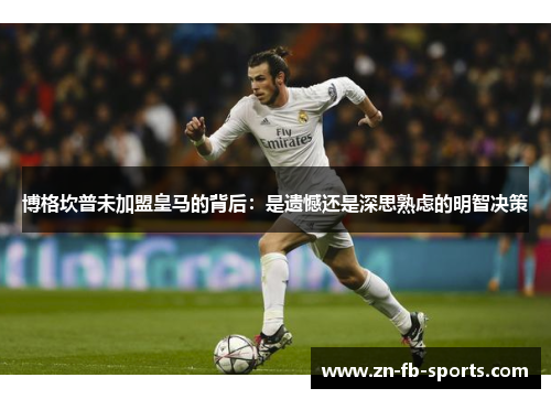 博格坎普未加盟皇马的背后：是遗憾还是深思熟虑的明智决策