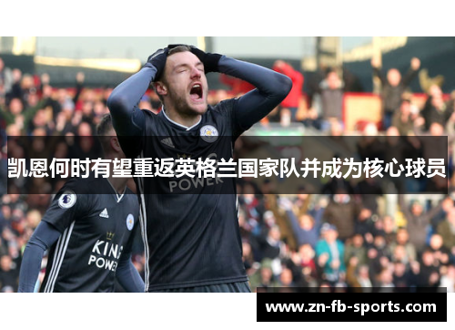 凯恩何时有望重返英格兰国家队并成为核心球员