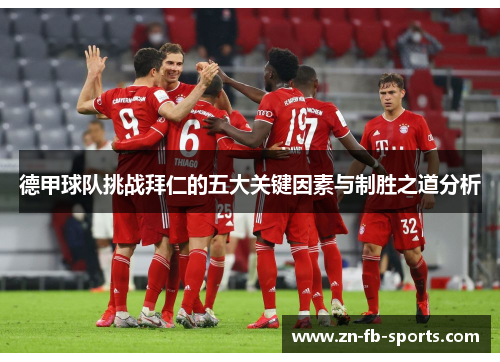 德甲球队挑战拜仁的五大关键因素与制胜之道分析 德甲球队挑战拜仁的五大关键因素与制胜之道分析