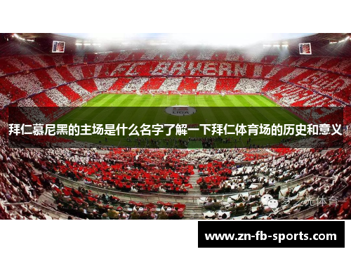 拜仁慕尼黑的主场是什么名字了解一下拜仁体育场的历史和意义 拜仁慕尼黑的主场是什么名字了解一下拜仁体育场的历史和意义