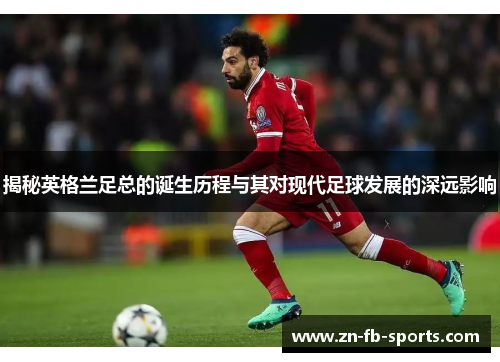 揭秘英格兰足总的诞生历程与其对现代足球发展的深远影响 揭秘英格兰足总的诞生历程与其对现代足球发展的深远影响