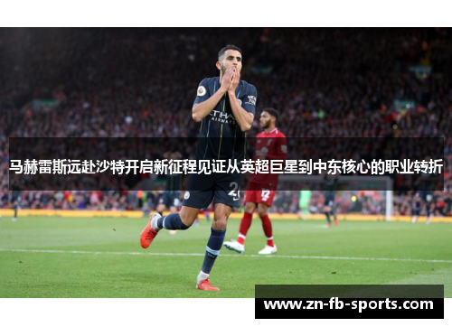马赫雷斯远赴沙特开启新征程见证从英超巨星到中东核心的职业转折 马赫雷斯远赴沙特开启新征程见证从英超巨星到中东核心的职业转折