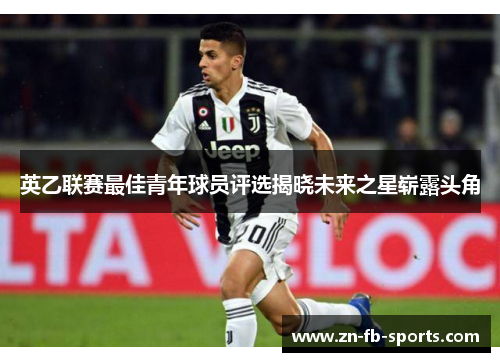 英乙联赛最佳青年球员评选揭晓未来之星崭露头角 英乙联赛最佳青年球员评选揭晓未来之星崭露头角