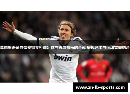 莫德里奇亲自弹奏钢琴打造足球与古典音乐融合夜 展现艺术与运动完美结合 莫德里奇亲自弹奏钢琴打造足球与古典音乐融合夜 展现艺术与运动完美结合