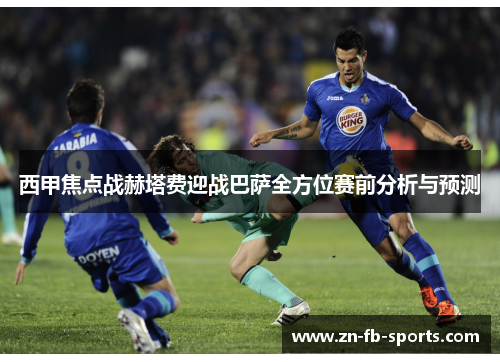 西甲焦点战赫塔费迎战巴萨全方位赛前分析与预测 西甲焦点战赫塔费迎战巴萨全方位赛前分析与预测