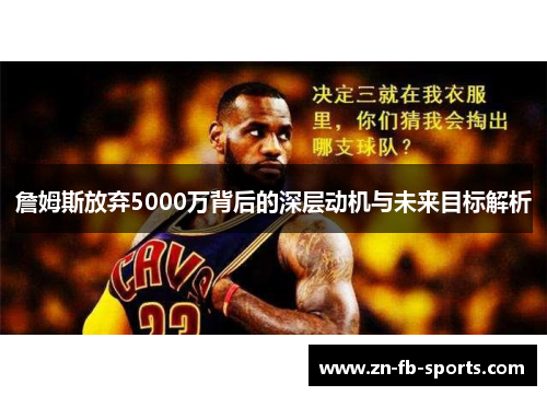 詹姆斯放弃5000万背后的深层动机与未来目标解析 詹姆斯放弃5000万背后的深层动机与未来目标解析