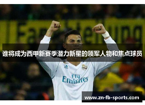 谁将成为西甲新赛季潜力新星的领军人物和焦点球员 谁将成为西甲新赛季潜力新星的领军人物和焦点球员