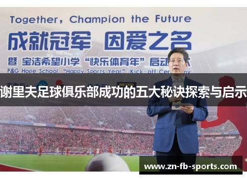 谢里夫足球俱乐部成功的五大秘诀探索与启示 谢里夫足球俱乐部成功的五大秘诀探索与启示