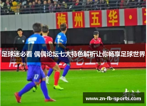 足球迷必看 偶偶论坛七大特色解析让你畅享足球世界