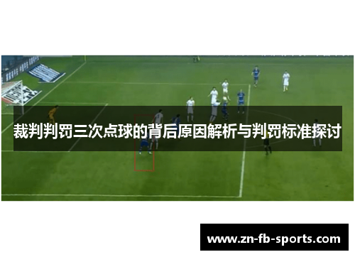 裁判判罚三次点球的背后原因解析与判罚标准探讨