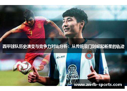 西甲球队历史演变与竞争力对比分析:从传统豪门到崛起新星的轨迹 西甲球队历史演变与竞争力对比分析:从传统豪门到崛起新星的轨迹
