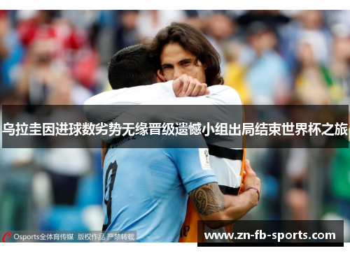 乌拉圭因进球数劣势无缘晋级遗憾小组出局结束世界杯之旅 乌拉圭因进球数劣势无缘晋级遗憾小组出局结束世界杯之旅