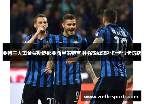 亚特兰大重金买断热那亚新星雷特吉 补强锋线填补斯卡马卡伤缺 亚特兰大重金买断热那亚新星雷特吉 补强锋线填补斯卡马卡伤缺