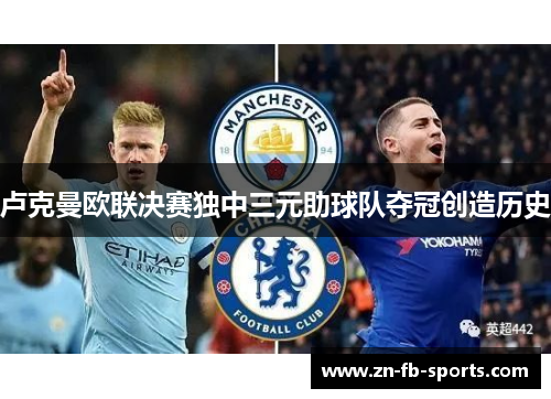 卢克曼欧联决赛独中三元助球队夺冠创造历史 卢克曼欧联决赛独中三元助球队夺冠创造历史