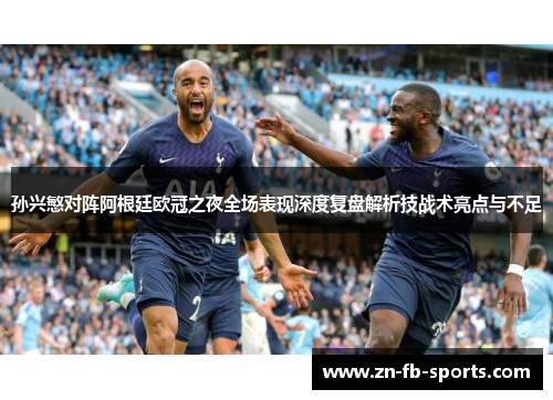 孙兴慜对阵阿根廷欧冠之夜全场表现深度复盘解析技战术亮点与不足 孙兴慜对阵阿根廷欧冠之夜全场表现深度复盘解析技战术亮点与不足