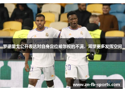 罗德里戈公开表达对自身定位被忽视的不满,渴望更多发挥空间 罗德里戈公开表达对自身定位被忽视的不满,渴望更多发挥空间