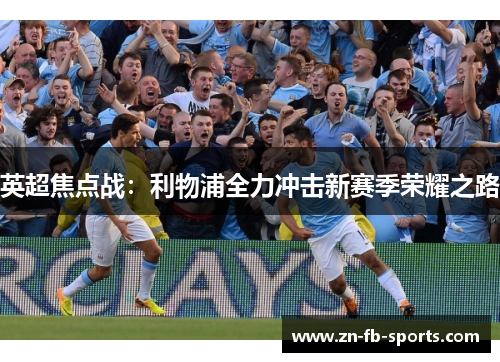英超焦点战：利物浦全力冲击新赛季荣耀之路