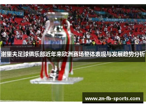 谢里夫足球俱乐部近年来欧洲赛场整体表现与发展趋势分析