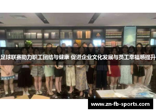 足球联赛助力职工团结与健康 促进企业文化发展与员工幸福感提升 足球联赛助力职工团结与健康 促进企业文化发展与员工幸福感提升