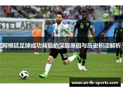 阿根廷足球成功背后的深层原因与历史积淀解析 阿根廷足球成功背后的深层原因与历史积淀解析