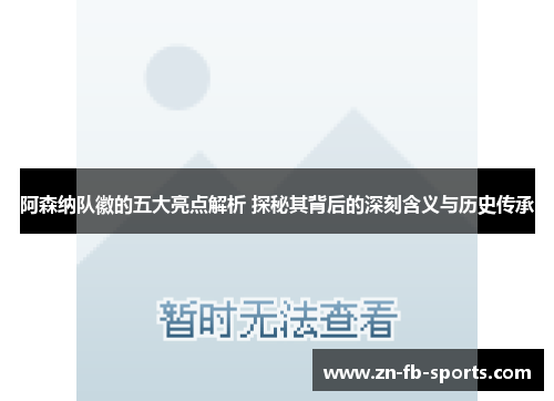 阿森纳队徽的五大亮点解析 探秘其背后的深刻含义与历史传承