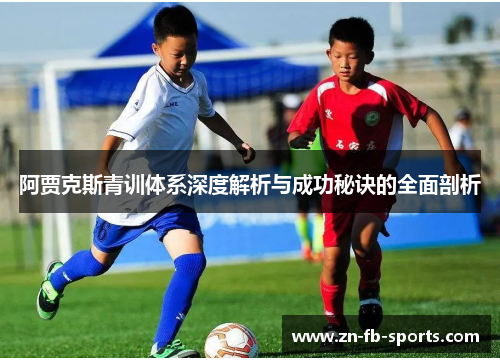 阿贾克斯青训体系深度解析与成功秘诀的全面剖析 阿贾克斯青训体系深度解析与成功秘诀的全面剖析
