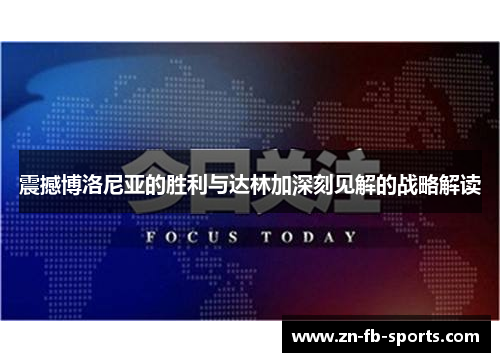 震撼博洛尼亚的胜利与达林加深刻见解的战略解读 震撼博洛尼亚的胜利与达林加深刻见解的战略解读