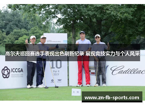 高尔夫巡回赛选手表现出色刷新纪录 展现竞技实力与个人风采 高尔夫巡回赛选手表现出色刷新纪录 展现竞技实力与个人风采